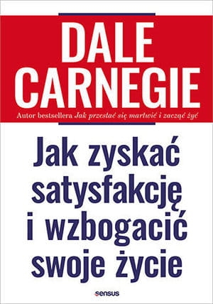 JAK ZYSKAĆ SATYSFAKCJĘ I WZBOGACIĆ SWOJE ŻYCIE D CARNEGIE