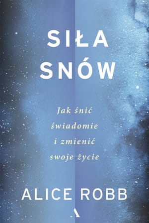 SIŁA SNÓW JAK ŚNIĆ ŚWIADOMIE I ZMIENIĆ SWOJE ŻYCIE A ROBB