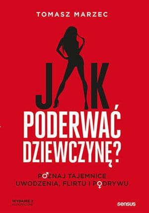 JAK PODERWAĆ DZIEWCZYNĘ POZNAJ TAJEMNICE UWODZENIA FLIRTU I PODRYWU WYDANIE 2 T MARZEC