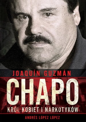 JOAQUÍN CHAPO GUZMÁN KRÓL KOBIET I NARKOTYKÓW A  LÓPEZ