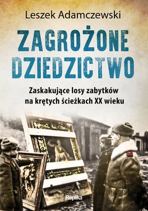 ZAGROŻONE DZIEDZICTWO. ZASKAKUJĄCE LOSY ZABYTKÓW NA KRĘTYCH ŚCIEŻKACH XX WIEKU L ADAMCZEWSKI