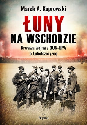 ŁUNY NA WSCHODZIE WOJNA Z OUN-UPA O LUBELSZCZYZNĘ M A KOPROWSKI