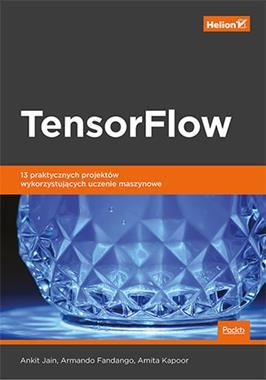 TENSORFLOW 13 PRAKTYCZNYCH PROJEKTÓW WYKORZYSTUJĄCYCH UCZENIE MASZYNOWE A JAIN A FANDANGO A KAPOOR
