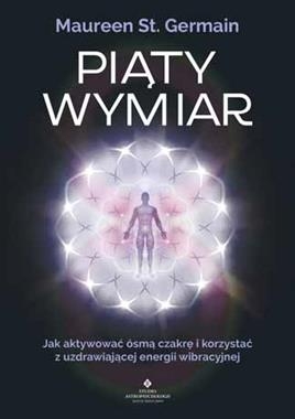 PIĄTY WYMIAR JAK AKTYWOWAĆ ÓSMĄ CZAKRĘ I KORZYSTAĆ Z UZDRAWIAJĄCEJ ENERGII WIBRACYJNEJ  M ST GERMAIN