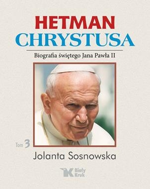HETMAN CHRYSTUSA BIOGRAFIA ŚWIĘTEGO JANA PAWŁA II TOM 3 J SOSNOWSKA