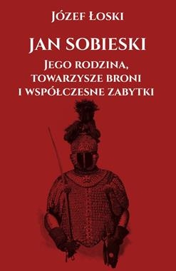 JAN SOBIESKI JEGO RODZINA TOWARZYSZE BRONI I WSPÓŁCZESNE ZABYTKI J ŁOSKI