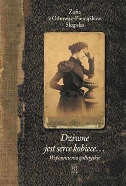DZIWNE JEST SERCE KOBIECE WSPOMNIENIA GALICYJSKIE Z SKĄPSKA Z ODROWĄŻ-PIENIĄŻKÓW