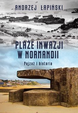 PLAŻE INWAZJI W NORMANDII PEJZAŻ I HISTORIA A ŁAPIŃSKI 592 STR