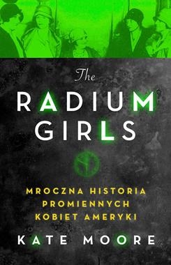 RADIUM GIRLS MROCZNA HISTORIA PROMIENNYCH KOBIET AMERYKI K MOORE