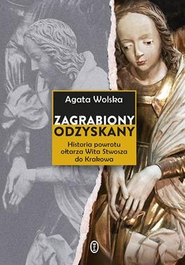 ZAGRABIONY ODZYSKANY HISTORIA POWROTU OŁTARZA WITA STWOSZA DO KRAKOWA A WOLSKA