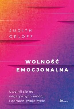 WOLNOŚĆ EMOCJONALNA UWOLNIJ SIĘ OD NEGATYWNYCH EMOCJI I ODMIEŃ SWOJE ŻYCIE J ORLOFF