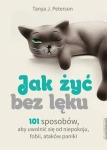 JAK ŻYĆ BEZ LĘKU 101 SPOSOBÓW ABY SIĘ UWOLNIĆ OD NIEPOKOJU FOBII ATAKÓW PANIKI T J PETERSON