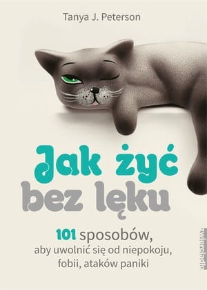 JAK ŻYĆ BEZ LĘKU 101 SPOSOBÓW ABY SIĘ UWOLNIĆ OD NIEPOKOJU FOBII ATAKÓW PANIKI T J PETERSON