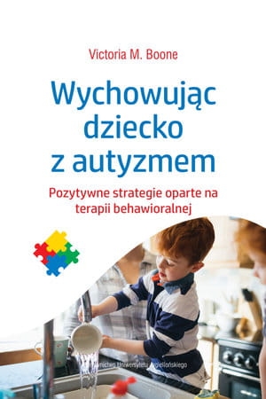 WYCHOWUJĄC DZIECKO Z AUTYZMEM POZYTYWNE STRATEGIE OPARTE NA TERAPII BEHAWIORALNEJ V M BOONE