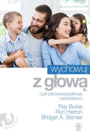 WYCHOWUJ Z GŁOWĄ CZYLI ZDROWOROZSĄDKOWE RODZICIELSTWO R HERRON B A BARNES R BURKE