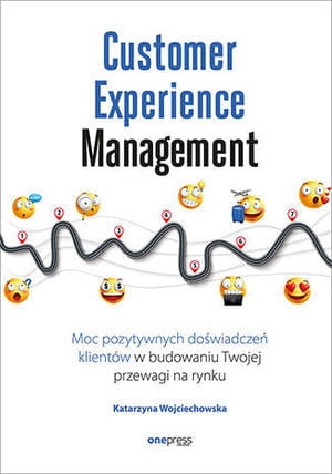 CUSTOMER EXPERIENCE MANAGEMENT MOC POZYTYWNYCH DOŚWIADCZEŃ NA ŚCIEŻCE TWOJEGO KLIENTA K WOJCIECHOWSKA