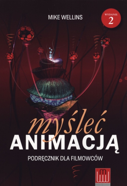 MYŚLEĆ ANIMACJĄ PODRĘCZNIK DLA FILMOWCÓW MIKE WELLINS