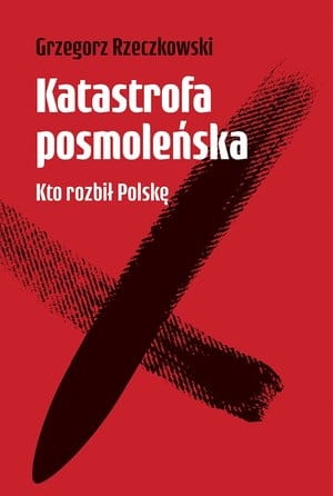 KATASTROFA POSMOLEŃSKA KTO ROZBIŁ POLSKĘ G RZECZKOWSKI
