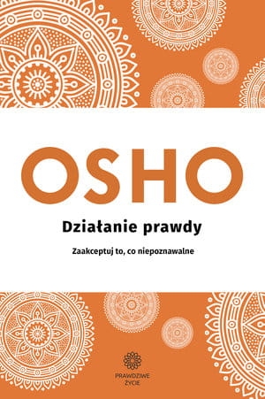DZIAŁANIE PRAWDY ZAAKCEPTUJ TO C NIEPOZNAWALNE  OSHO