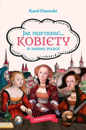 JAK PRZETRWAĆ KOBIETY W DAWNEJ POLSCE K OSSOWSKI 