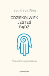 GDZIEKOLWIEK JESTEŚ  BĄDŹ PRZEWODNIK UWAŻNEGO ŻYCIA  JON KABAT ZINN
