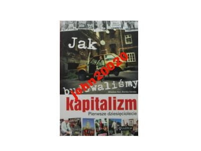 Jak budowaliśmy kapitalizm.