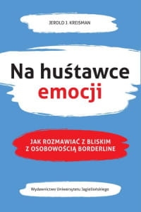 NA HUŚTAWCE EMOCJI JAK ROZMAWIAĆ Z BLISKIM Z OSOBOWOŚCIĄ BORDERLINE