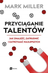 PRZYCIĄGANIE TALENTÓW JAK ZNALEŹĆ ZATRUDNIĆ I ZATRZYMAĆ NAJLEPSZYCH
