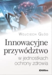 INNOWACYJNE PRZYWÓDZTWO W JEDNOSTKACH OCHRONY ZDROWIA