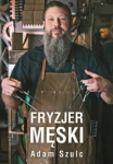 FRYZJER MĘSKI ADAM SZULC HISTORIA FRYZIERSTWA RODZAJE