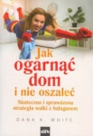 JAK OGARNĄĆ DOM I NIE OSZALEĆ DANA K. WHITE 