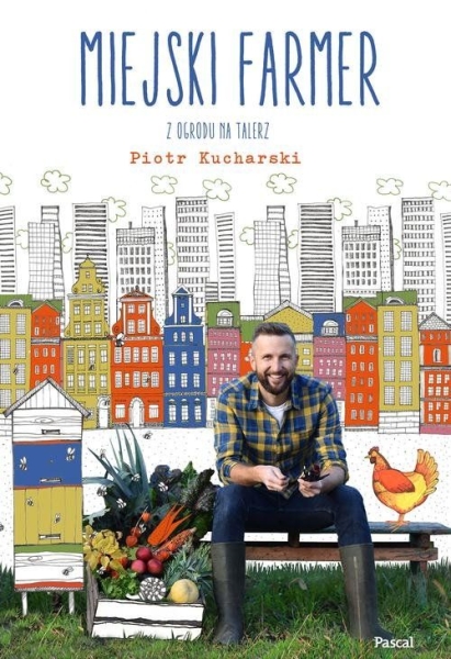 MIEJSKI FARMER PIOTR KUCHARSKI PRZEPISY Z OGRODU 