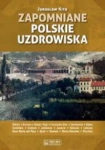 ZAPOMNIANE POLSKIE UZDROWISKA JAROSŁAW KITA 