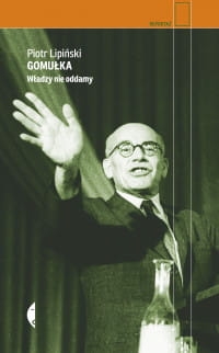 GOMUŁKA WŁADZY NIE ODDAMY PIOTR LIPIŃSKI 