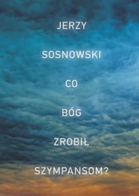 CO BÓG ZROBIŁ SZYMPANSOM JERZY SOSNOWSKI 