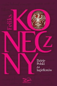 DZIEJE POLSKI ZA JAGIELLONÓW FELIKS KONECZNY
