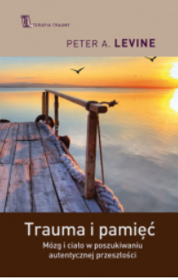 TRAUMA I PAMIĘĆ MÓZG I CIAŁO PETER A. LEVINE 