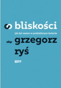O BLISKOŚCI JAK ŻYĆ RAZEM GRZEGORZ RYŚ 