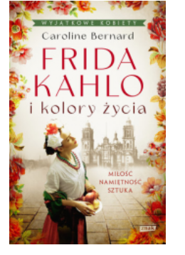 FRIDA KAHLO I KOLORY ŻYCIA CAROLINE BERNARD