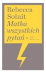 MATKA WSZYSTRKICH PYTAŃ REBECCA SOLNIT 