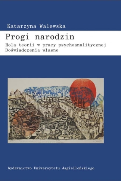 PROGI NARODZIN ROLA TEORII W PRACY PSYCHOANALITYCZNEJ DOŚWIADCZENIA WŁASNE  KATARZYNA WALEWSKA 