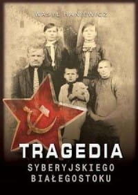TRAGEDIA SYBERYJSKI BIAŁYSTOK NKWD 1937-38 WASYL HANIEWICZ NOWA 
