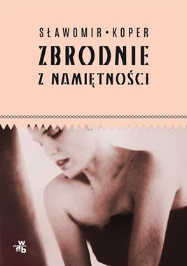 ZBRODNIE NAMIĘTNOŚCI SŁAWOMIR KOPER NOWA 270 STRON  A ZAUCHA