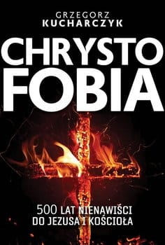 CHRYSTOFOBIA 500 LAT NIENAWIŚCI DO JEZUSA GRZEGORZ KUCHARCZYK