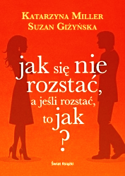 JAK SIĘ NIE ROZSTAĆ A JEŚLI ROZSTAĆ TO JAK KATARZYNA MILLER NOWA 312 STRONY  