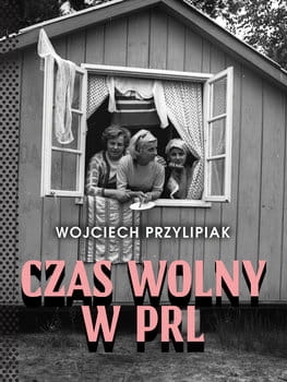 CZAS WOLNY W PRL WOJCIECH PRZYLIPIAK