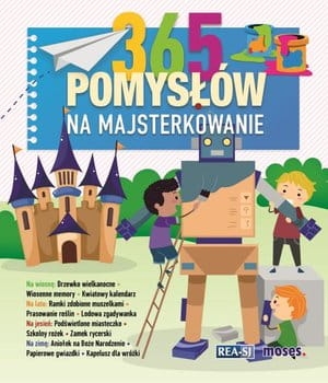 365 POMYSŁÓW NA MAJSTERKOWANIE NA KAŻDY DZIEŃ ROKU