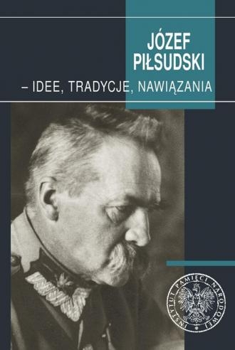 JÓZEF PIŁSUDSKI IDEE TRADYCJE NAWIĄZANIA 